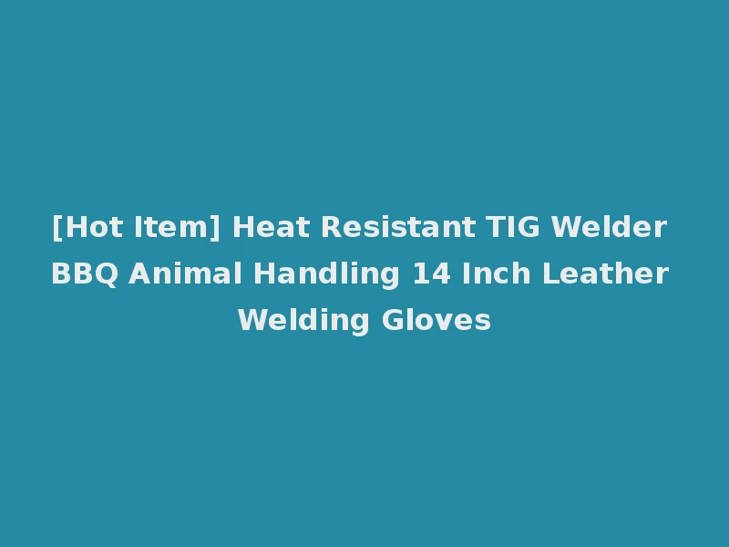 [Hot Item] Heat Resistant TIG Welder BBQ Animal Handling 14 Inch Leather Welding Gloves