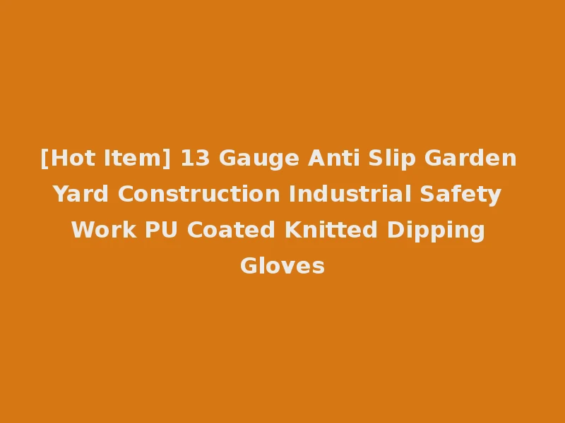 [Hot Item] 13 Gauge Anti Slip Garden Yard Construction Industrial Safety Work PU Coated Knitted Dipping Gloves