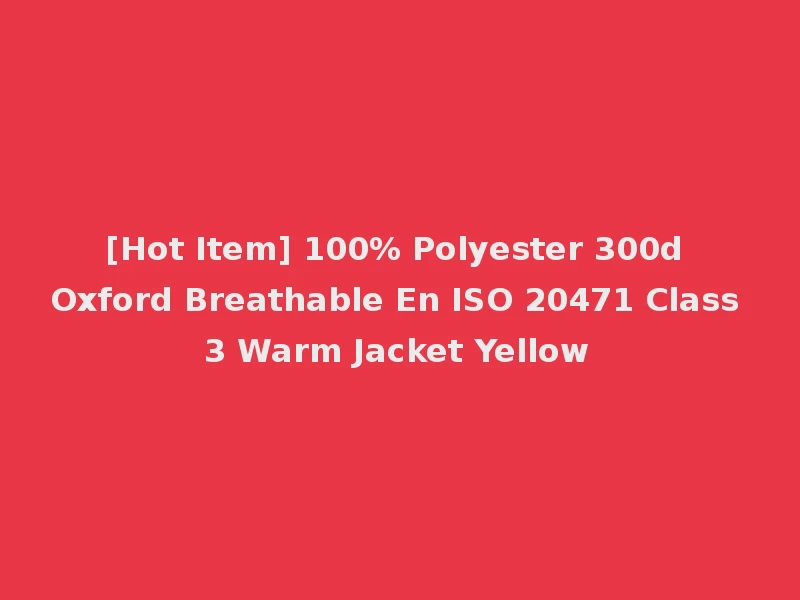 [Hot Item] 100% Polyester 300d Oxford Breathable En ISO 20471 Class 3 Warm Jacket Yellow