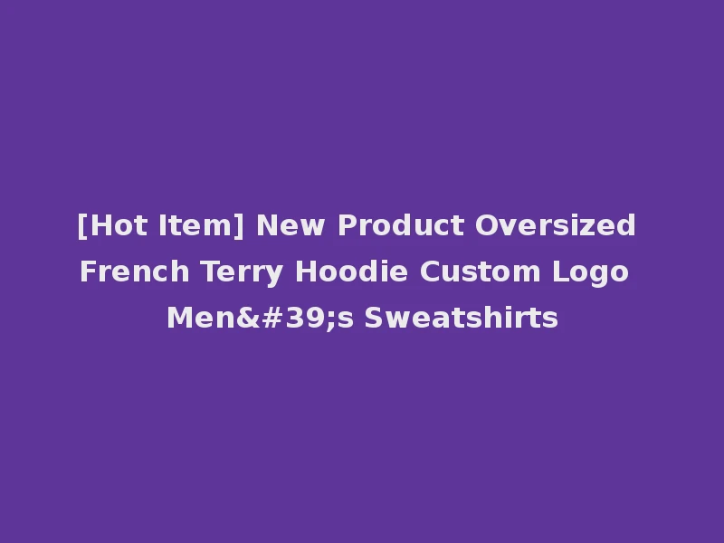 [Hot Item] New Product Oversized French Terry Hoodie Custom Logo Men's Sweatshirts