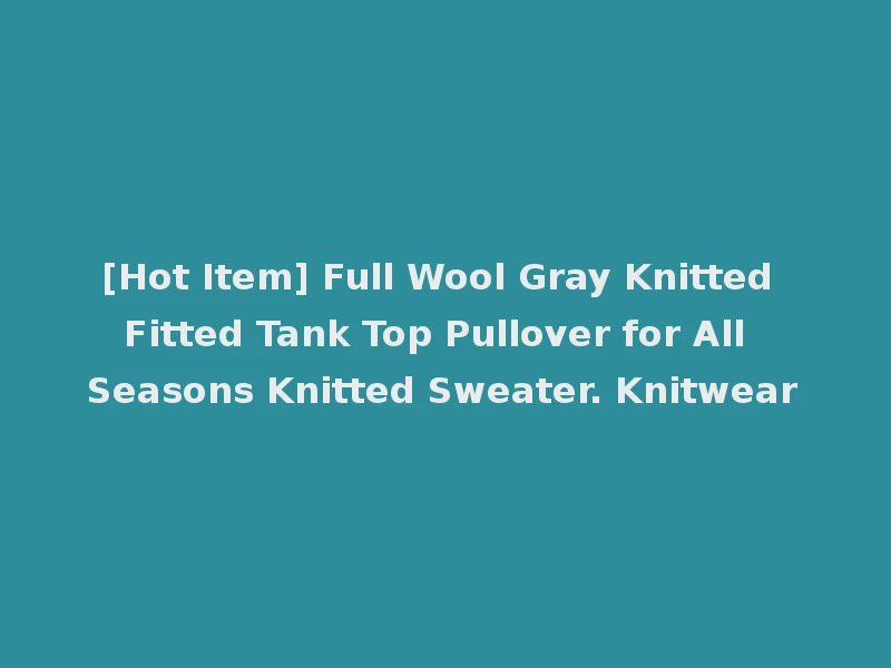 [Hot Item] Full Wool Gray Knitted Fitted Tank Top Pullover for All Seasons Knitted Sweater. Knitwear