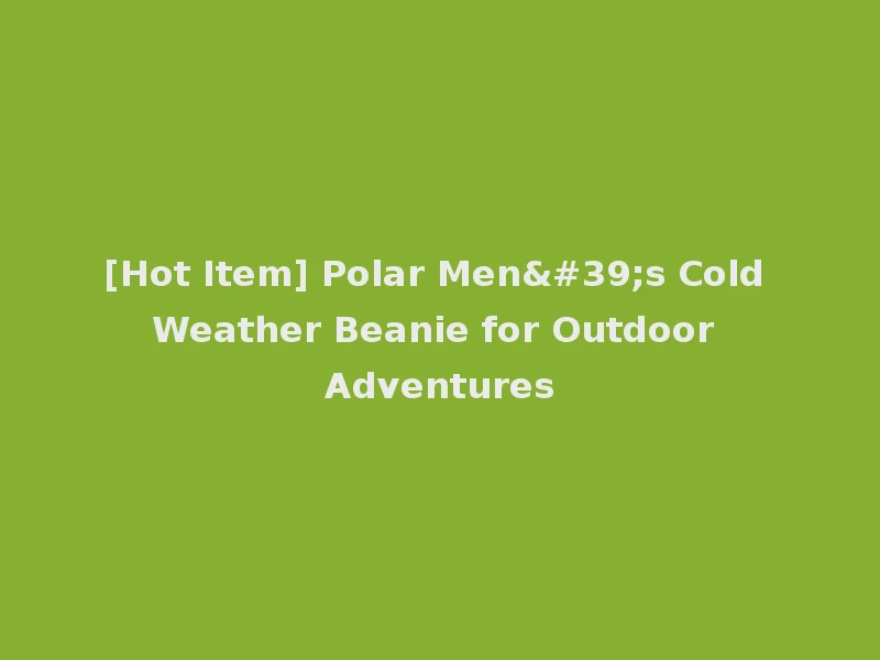 [Hot Item] Polar Men's Cold Weather Beanie for Outdoor Adventures