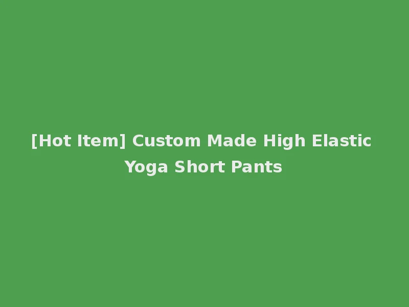 [Hot Item] Custom Made High Elastic Yoga Short Pants