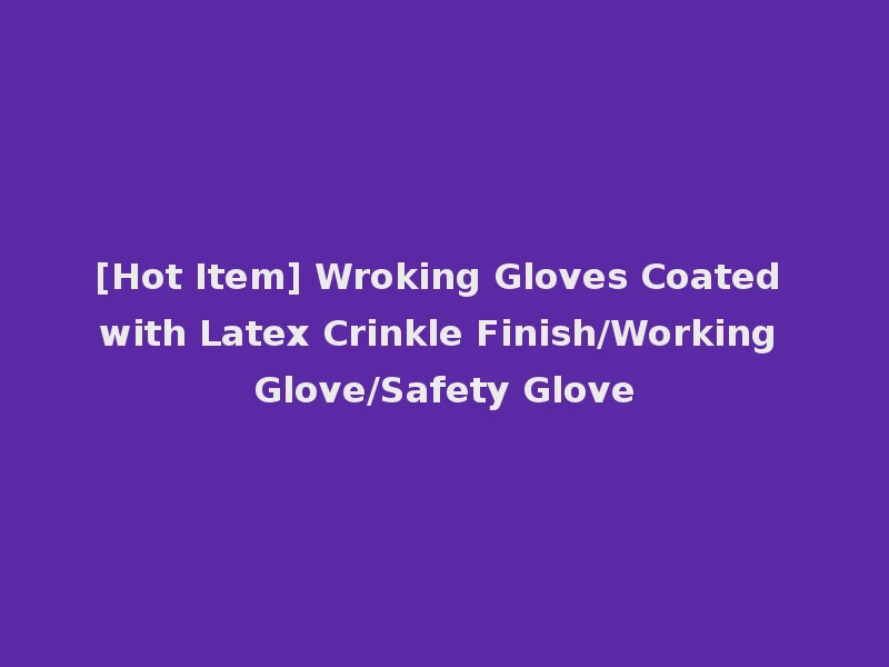[Hot Item] Wroking Gloves Coated with Latex Crinkle Finish/Working Glove/Safety Glove