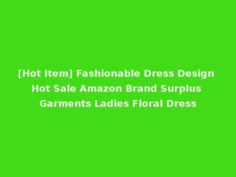 [Hot Item] Fashionable Dress Design Hot Sale Amazon Brand Surplus Garments Ladies Floral Dress