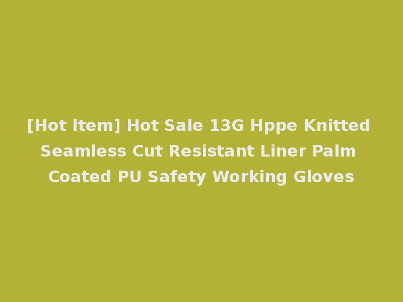 [Hot Item] Hot Sale 13G Hppe Knitted Seamless Cut Resistant Liner Palm Coated PU Safety Working Gloves
