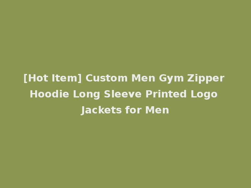 [Hot Item] Custom Men Gym Zipper Hoodie Long Sleeve Printed Logo Jackets for Men