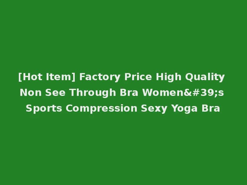 [Hot Item] Factory Price High Quality Non See Through Bra Women's Sports Compression Sexy Yoga Bra