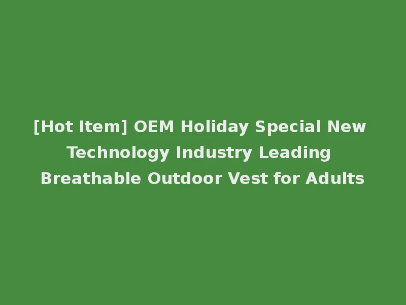 [Hot Item] OEM Holiday Special New Technology Industry Leading Breathable Outdoor Vest for Adults