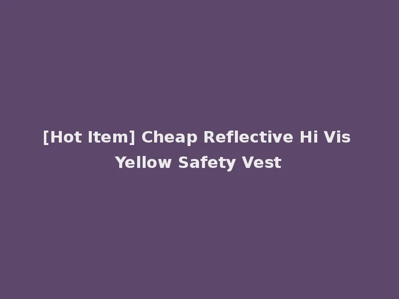 [Hot Item] Cheap Reflective Hi Vis Yellow Safety Vest