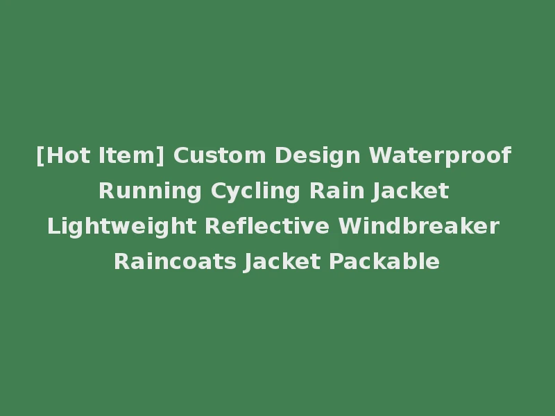 [Hot Item] Custom Design Waterproof Running Cycling Rain Jacket Lightweight Reflective Windbreaker Raincoats Jacket Packable