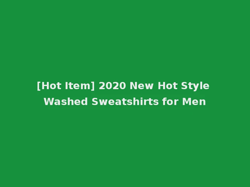 [Hot Item] 2020 New Hot Style Washed Sweatshirts for Men