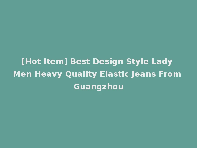 [Hot Item] Best Design Style Lady Men Heavy Quality Elastic Jeans From Guangzhou