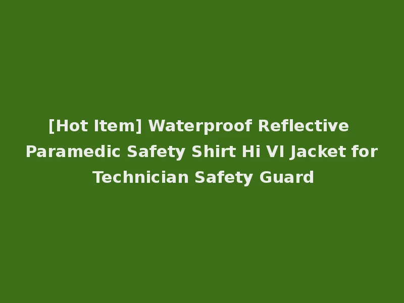 [Hot Item] Waterproof Reflective Paramedic Safety Shirt Hi VI Jacket for Technician Safety Guard