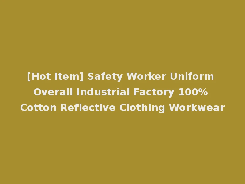 [Hot Item] Safety Worker Uniform Overall Industrial Factory 100% Cotton Reflective Clothing Workwear