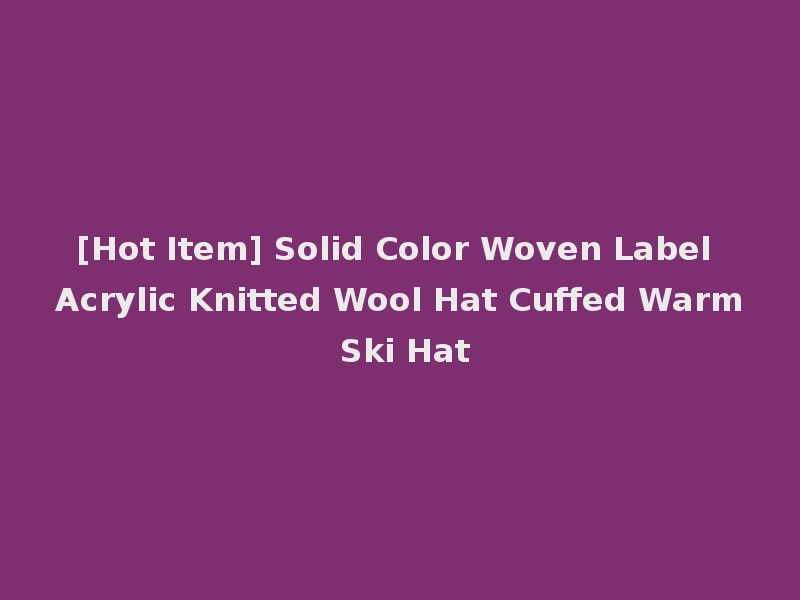 [Hot Item] Solid Color Woven Label Acrylic Knitted Wool Hat Cuffed Warm Ski Hat