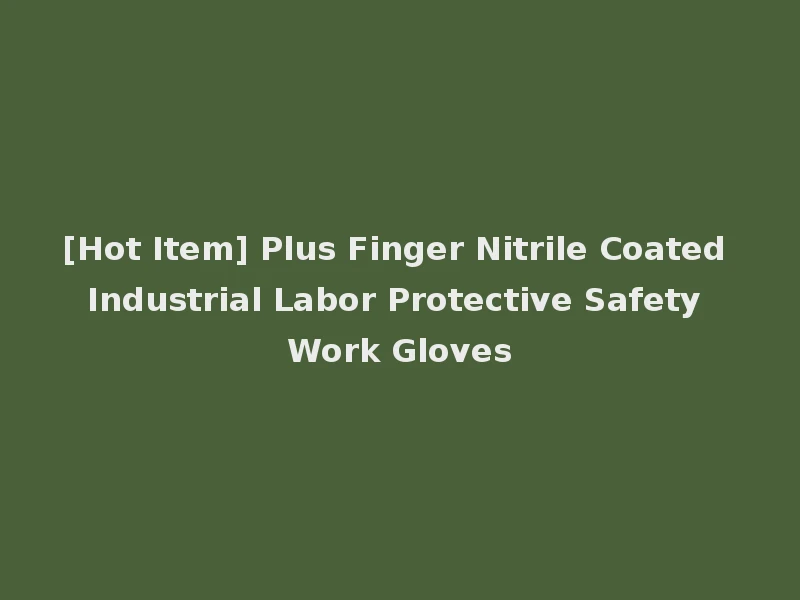 [Hot Item] Plus Finger Nitrile Coated Industrial Labor Protective Safety Work Gloves