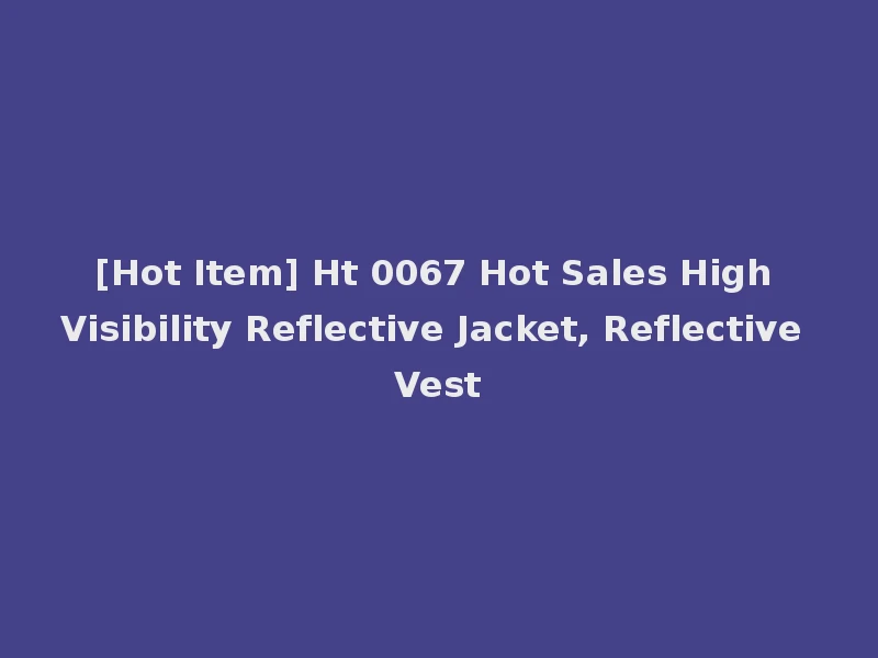 [Hot Item] Ht 0067 Hot Sales High Visibility Reflective Jacket, Reflective Vest