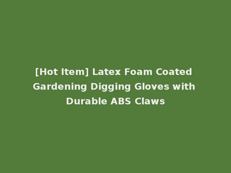 [Hot Item] Latex Foam Coated Gardening Digging Gloves with Durable ABS Claws