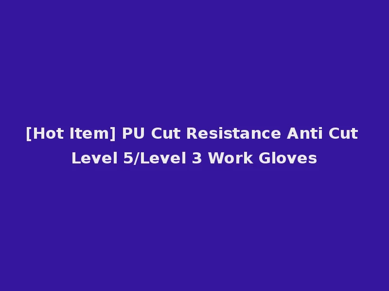 [Hot Item] PU Cut Resistance Anti Cut Level 5/Level 3 Work Gloves