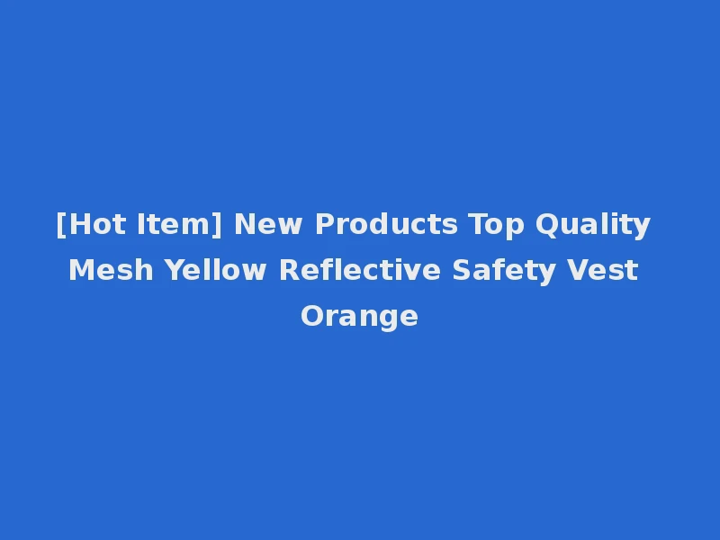 [Hot Item] New Products Top Quality Mesh Yellow Reflective Safety Vest Orange