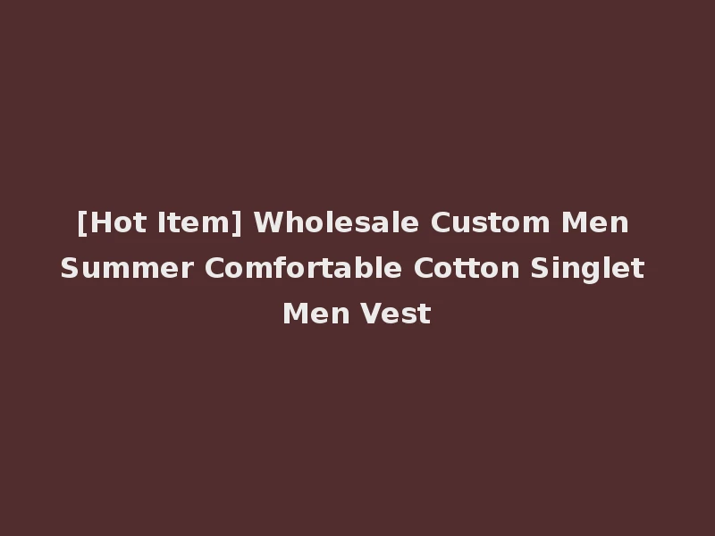 [Hot Item] Wholesale Custom Men Summer Comfortable Cotton Singlet Men Vest