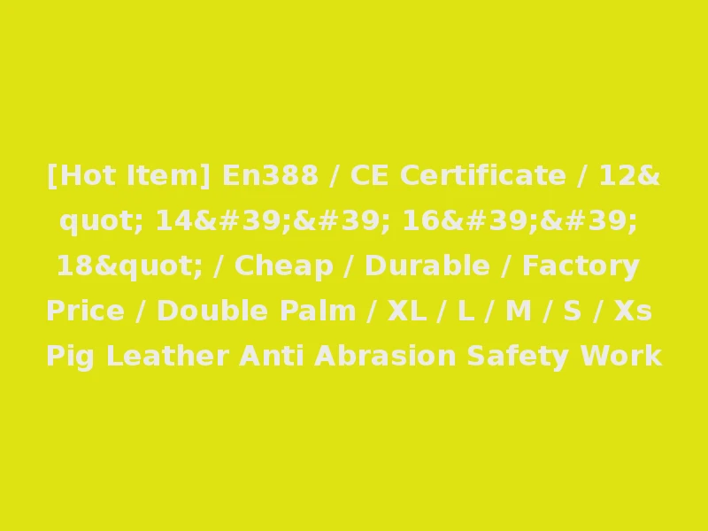 [Hot Item] En388 / CE Certificate / 12" 14'' 16'' 18" / Cheap / Durable / Factory Price / Double Palm / XL / L / M / S / Xs Pig Leather Anti Abrasion Safety Work