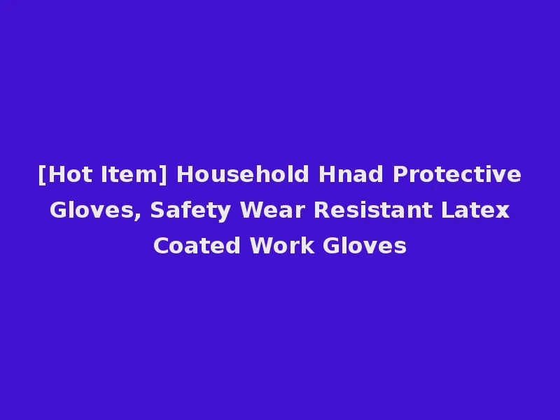 [Hot Item] Household Hnad Protective Gloves, Safety Wear Resistant Latex Coated Work Gloves