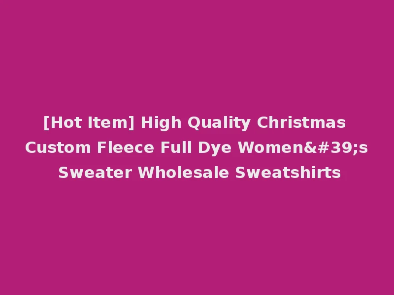 [Hot Item] High Quality Christmas Custom Fleece Full Dye Women's Sweater Wholesale Sweatshirts