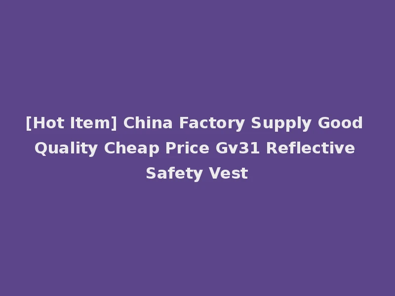 [Hot Item] China Factory Supply Good Quality Cheap Price Gv31 Reflective Safety Vest