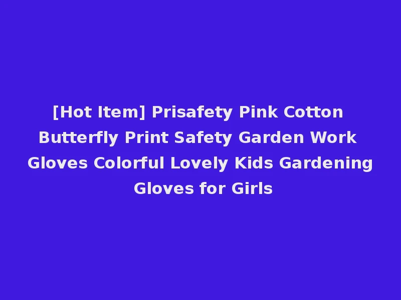 [Hot Item] Prisafety Pink Cotton Butterfly Print Safety Garden Work Gloves Colorful Lovely Kids Gardening Gloves for Girls