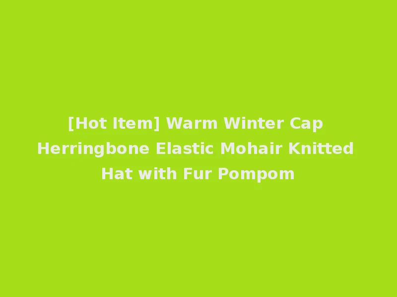 [Hot Item] Warm Winter Cap Herringbone Elastic Mohair Knitted Hat with Fur Pompom