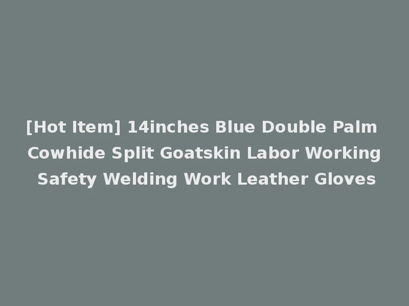 [Hot Item] 14inches Blue Double Palm Cowhide Split Goatskin Labor Working Safety Welding Work Leather Gloves