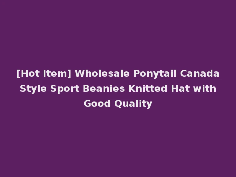 [Hot Item] Wholesale Ponytail Canada Style Sport Beanies Knitted Hat with Good Quality