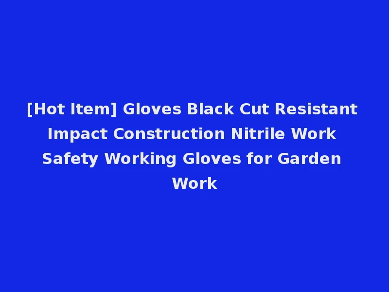 [Hot Item] Gloves Black Cut Resistant Impact Construction Nitrile Work Safety Working Gloves for Garden Work
