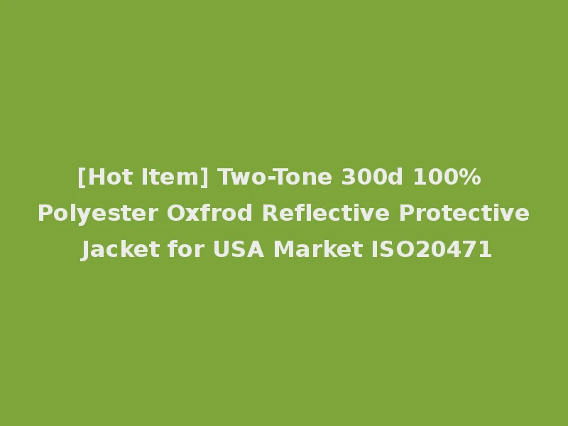 [Hot Item] Two-Tone 300d 100%Polyester Oxfrod Reflective Protective Jacket for USA Market ISO20471