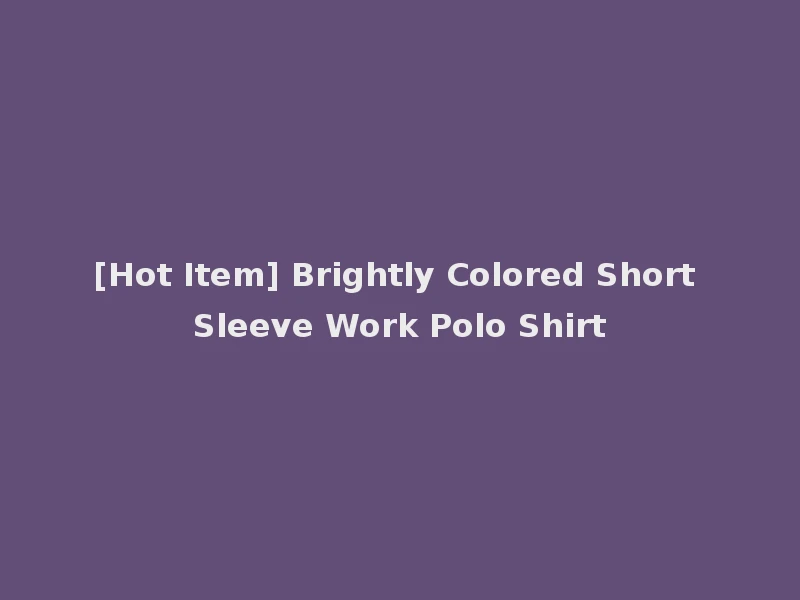 [Hot Item] Brightly Colored Short Sleeve Work Polo Shirt