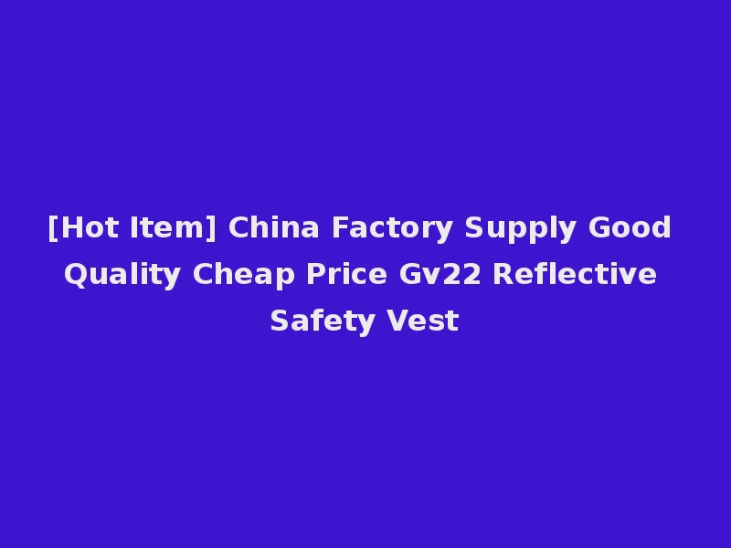 [Hot Item] China Factory Supply Good Quality Cheap Price Gv22 Reflective Safety Vest