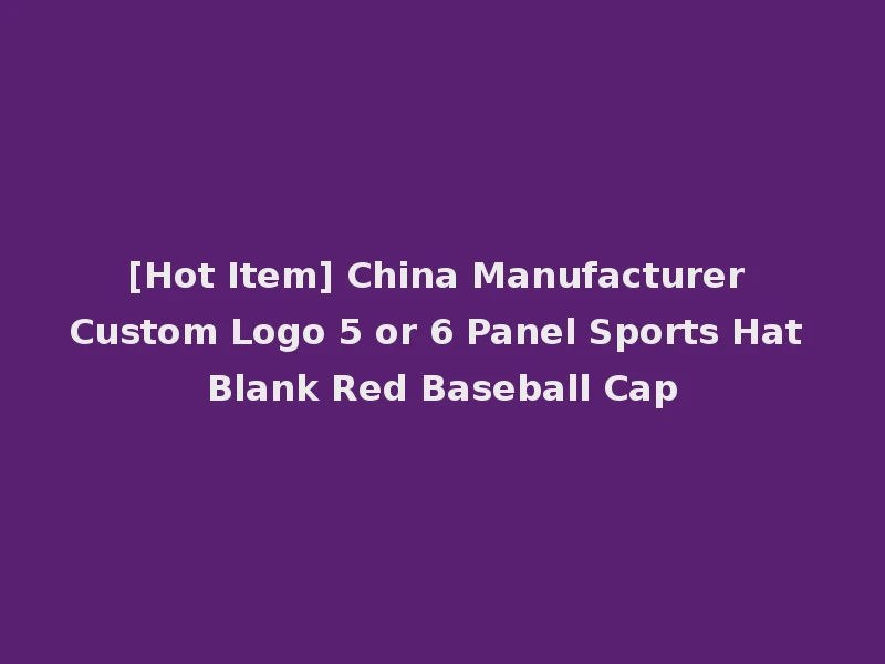 [Hot Item] China Manufacturer Custom Logo 5 or 6 Panel Sports Hat Blank Red Baseball Cap