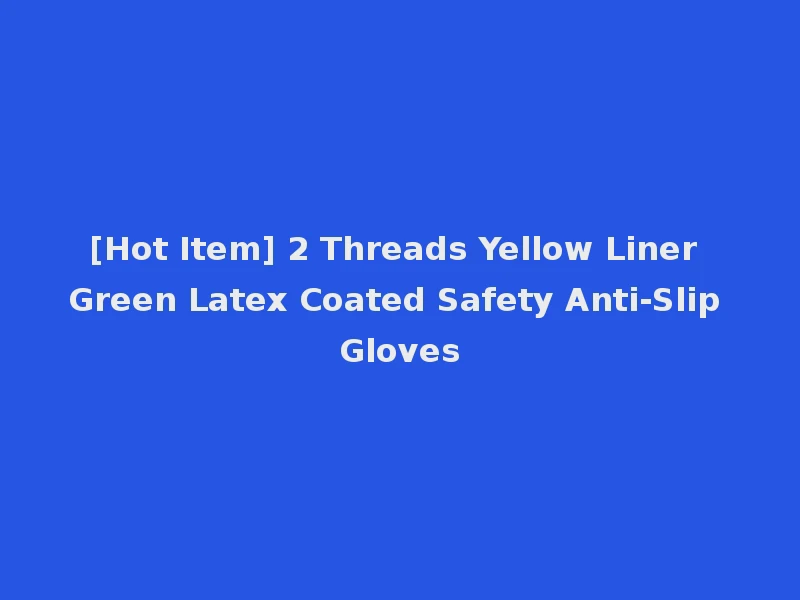 [Hot Item] 2 Threads Yellow Liner Green Latex Coated Safety Anti-Slip Gloves