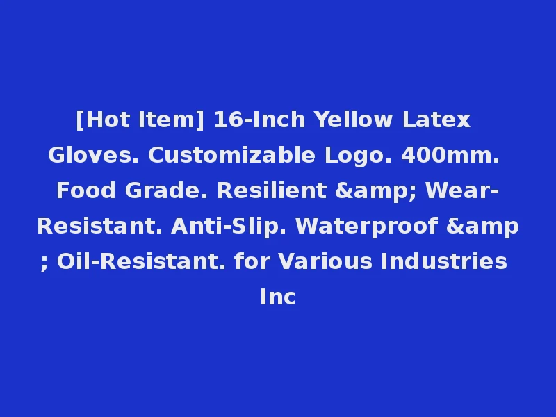[Hot Item] 16-Inch Yellow Latex Gloves. Customizable Logo. 400mm. Food Grade. Resilient & Wear-Resistant. Anti-Slip. Waterproof & Oil-Resistant. for Various Industries Inc