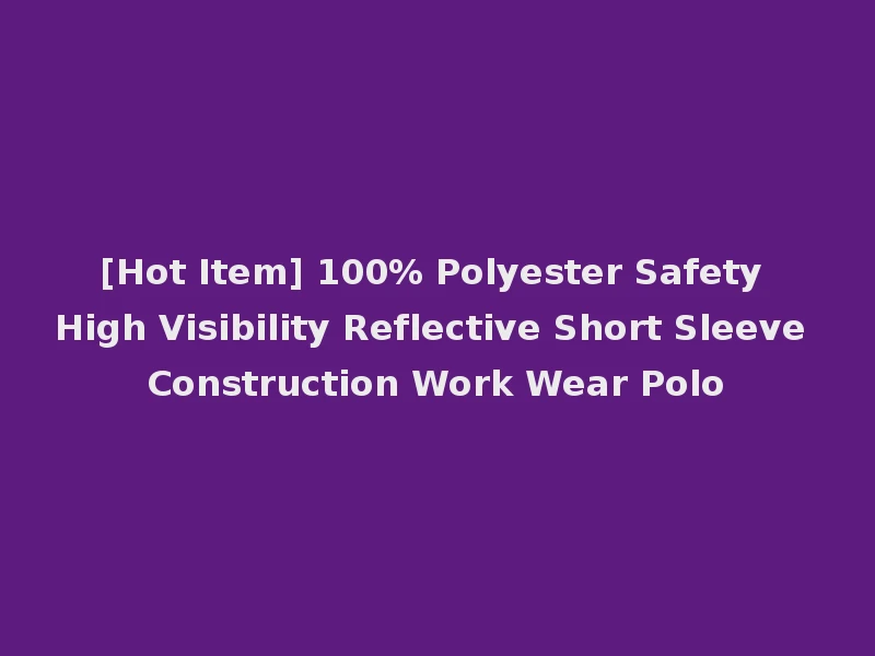 [Hot Item] 100% Polyester Safety High Visibility Reflective Short Sleeve Construction Work Wear Polo