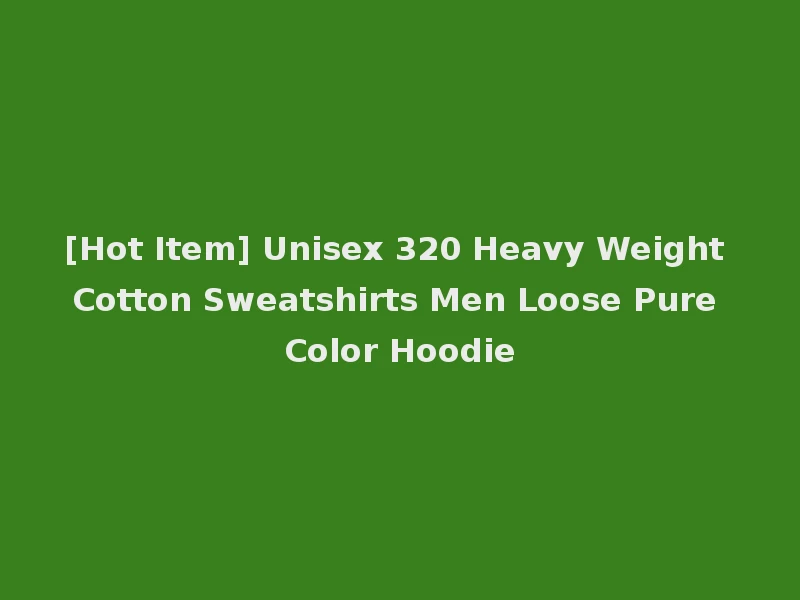 [Hot Item] Unisex 320 Heavy Weight Cotton Sweatshirts Men Loose Pure Color Hoodie
