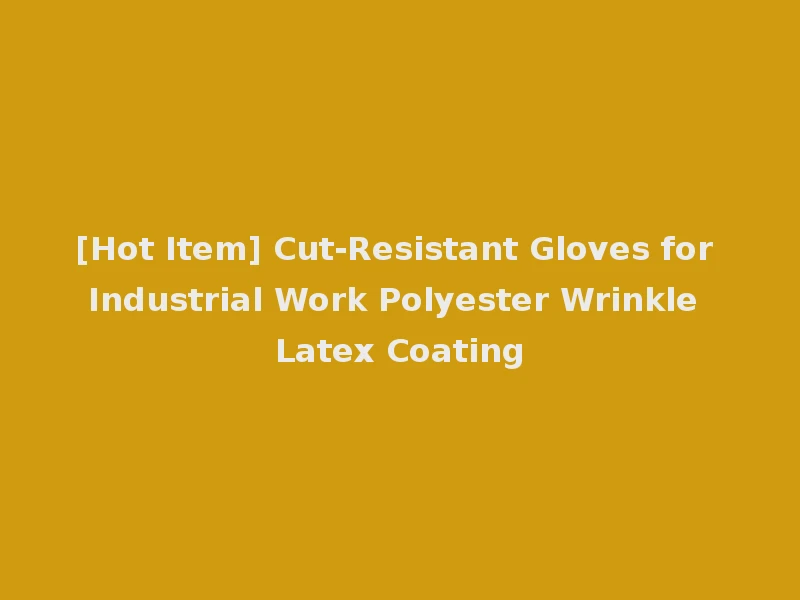 [Hot Item] Cut-Resistant Gloves for Industrial Work Polyester Wrinkle Latex Coating