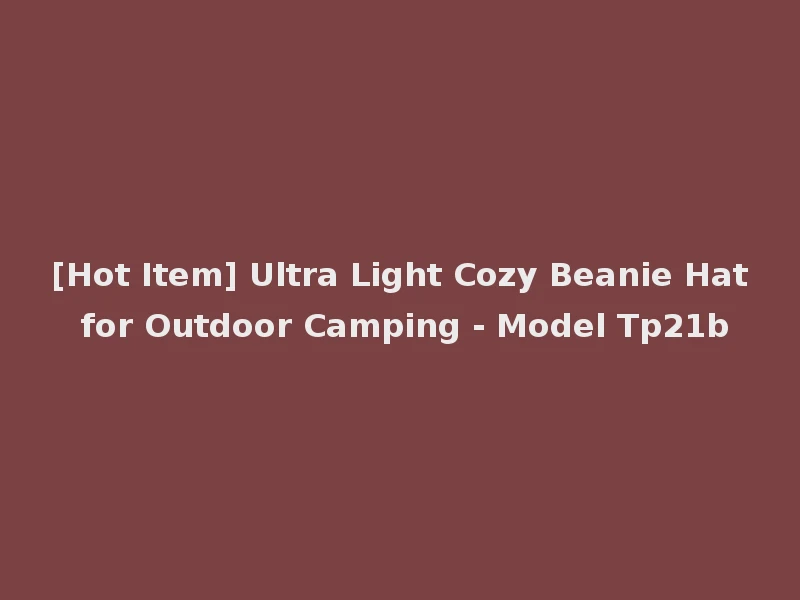 [Hot Item] Ultra Light Cozy Beanie Hat for Outdoor Camping - Model Tp21b