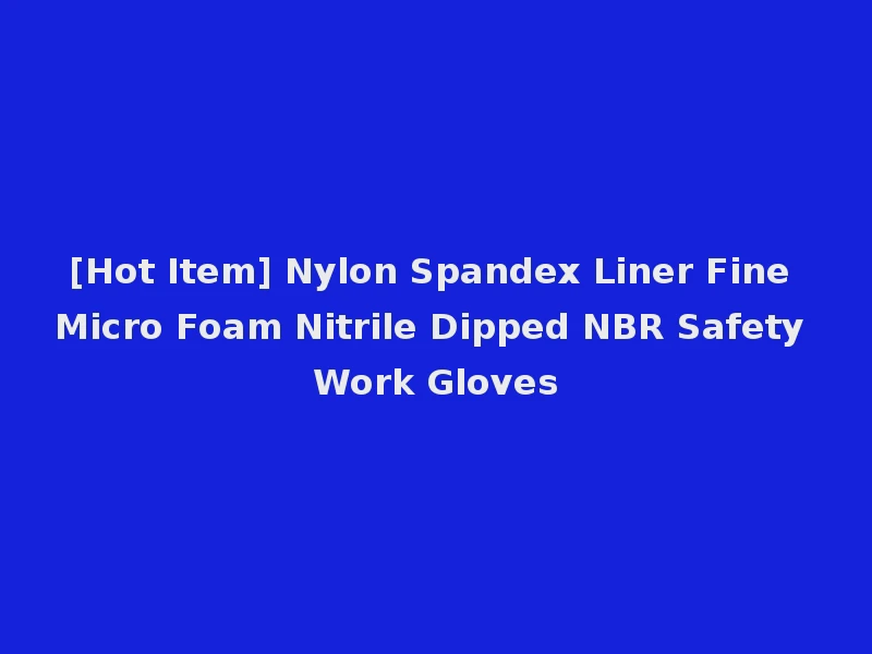 [Hot Item] Nylon Spandex Liner Fine Micro Foam Nitrile Dipped NBR Safety Work Gloves