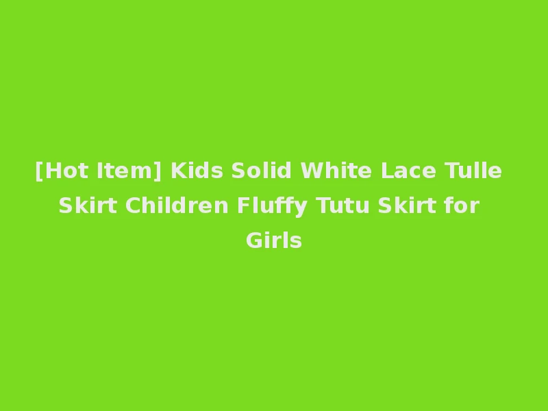 [Hot Item] Kids Solid White Lace Tulle Skirt Children Fluffy Tutu Skirt for Girls