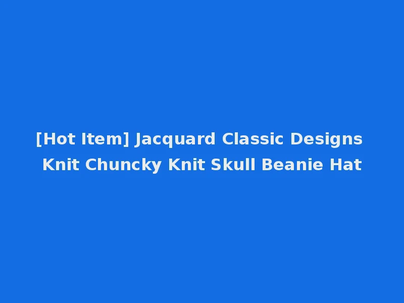 [Hot Item] Jacquard Classic Designs Knit Chuncky Knit Skull Beanie Hat