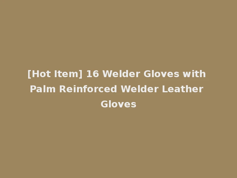 [Hot Item] 16 Welder Gloves with Palm Reinforced Welder Leather Gloves
