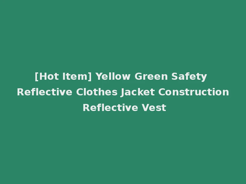 [Hot Item] Yellow Green Safety Reflective Clothes Jacket Construction Reflective Vest